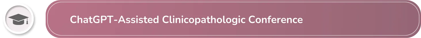 ChatGPT-Assisted Clinicopathologic Conference